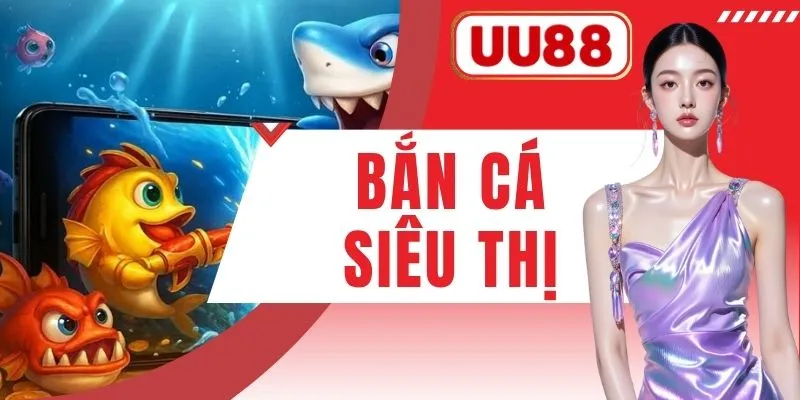 Bắn Cá Siêu Thị Tại UU88 - Hạ Gục Boss Khủng Nhận Quà To